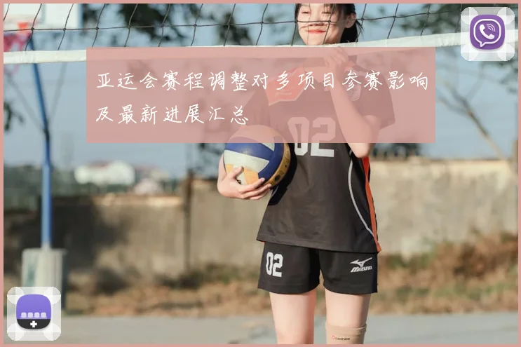 亚运会赛程调整对多项目参赛影响及最新进展汇总