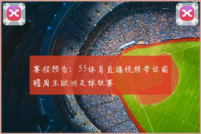 赛程预告：55体育直播视频带你前瞻周末欧洲足球联赛