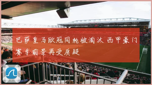 巴萨皇马欧冠同轮被淘汰 西甲豪门赛季前景再受质疑