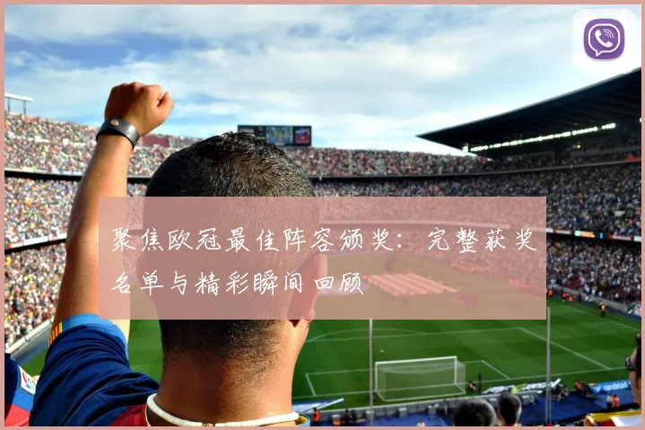 聚焦欧冠最佳阵容颁奖：完整获奖名单与精彩瞬间回顾