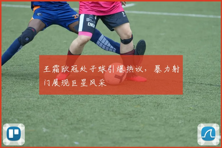 王霜欧冠处子球引爆热议，暴力射门展现巨星风采