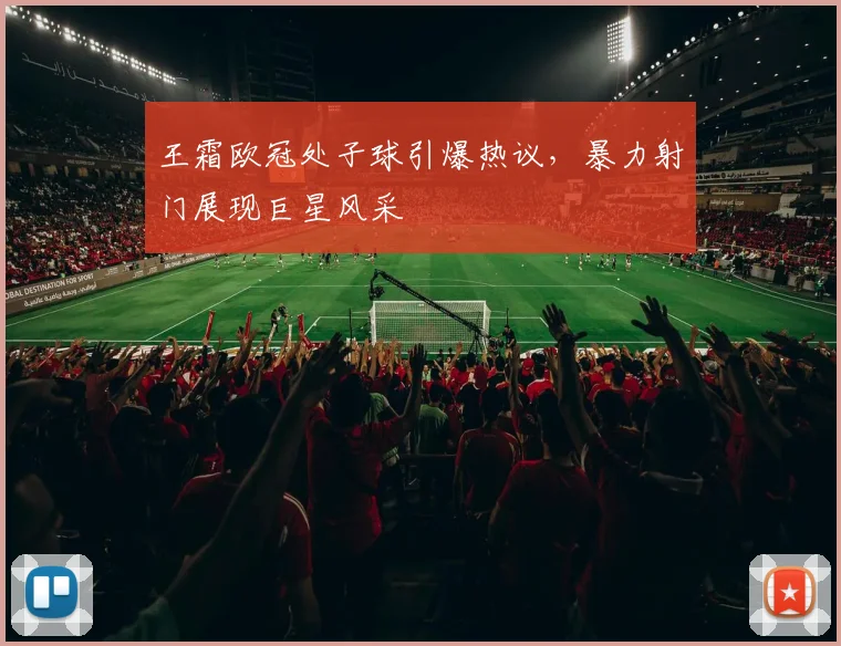 王霜欧冠处子球引爆热议，暴力射门展现巨星风采