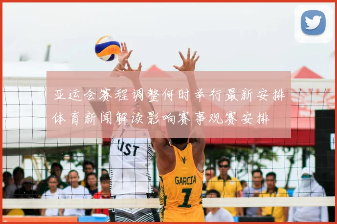 亚运会赛程调整何时举行最新安排体育新闻解读影响赛事观赛安排