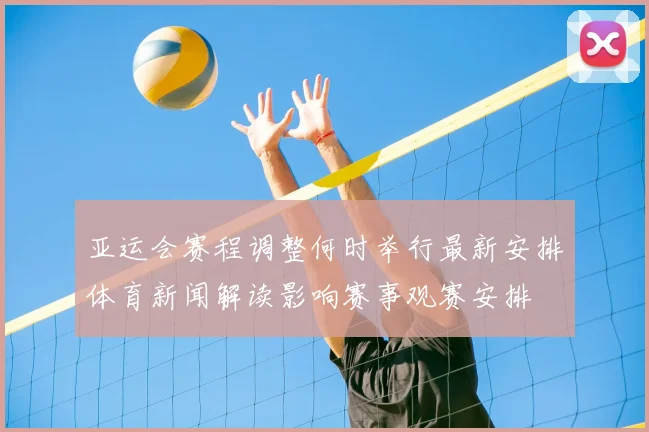 亚运会赛程调整何时举行最新安排体育新闻解读影响赛事观赛安排