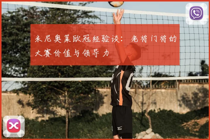 米尼奥莱欧冠经验谈：老将门将的大赛价值与领导力