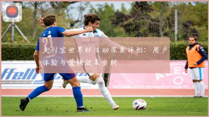 支付宝世界杯活动深度评测：用户体验与营销效果分析