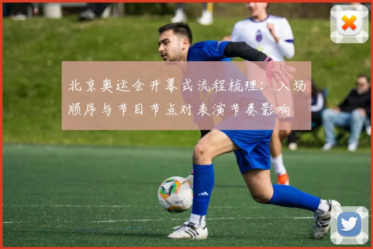 北京奥运会开幕式流程梳理：入场顺序与节目节点对表演节奏影响