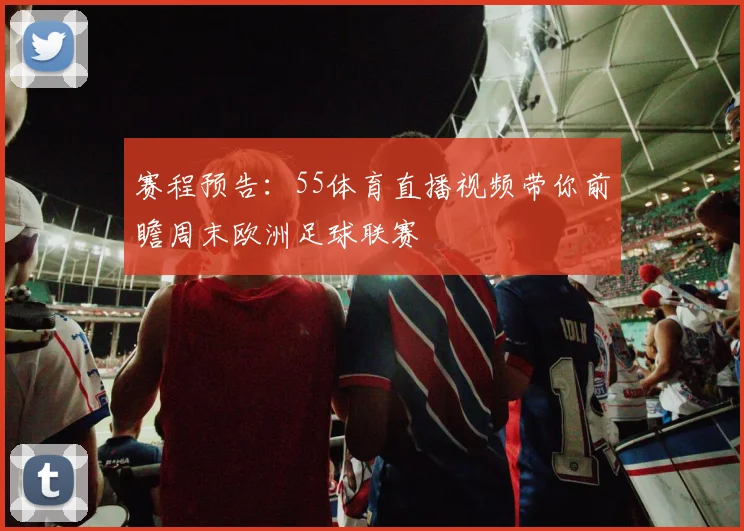 赛程预告：55体育直播视频带你前瞻周末欧洲足球联赛